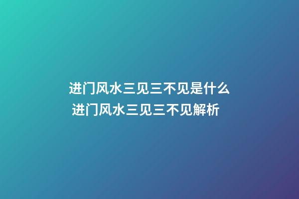 进门风水三见三不见是什么 进门风水三见三不见解析